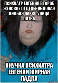 психиатр евгения второе женское отделение новая вильня парко улица литва внучка психиатра евгении жирная падла