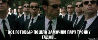  все готовы? пошли замочим пару тройку гадов...
