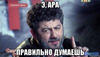 э, ара правильно думаешь