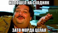 не пошел на сходняк зато морда целая