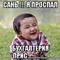 сань !!! я проспал бухгалтерия прис.................