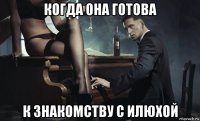 когда она готова к знакомству с илюхой