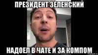президент зеленский надоел в чате и за компом