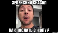 зеленский сказал как послать в жопу ?