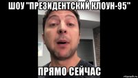 шоу "президентский клоун-95" прямо сейчас