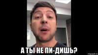  а ты не пи-дишь?