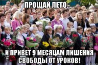 прощай лето..... и привет 9 месяцам лишения свободы от уроков!