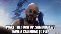  wake the fuck up, samurai! we have a calendar to flip