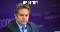 прое*ал 