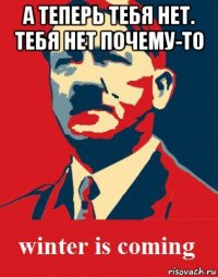 а теперь тебя нет. тебя нет почему-то 