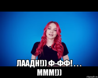  лаадн!)) ф-фф! . . . ммм!))