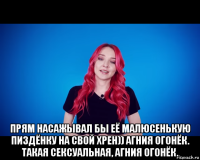  прям насажывал бы её малюсенькую пиздёнку на свой хрен)) агния огонёк. такая сексуальная, агния огонёк.
