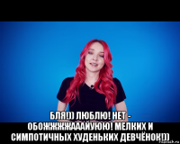  бля!)) люблю! нет - обожжжжааайуюю! мелких и симпотичных худеньких девчёнок!))