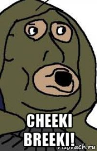  cheeki breeki!