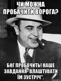 чи можна пробачити ворога? бог пробачить! наше завдання- влаштувати їм зустріч".