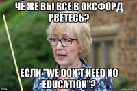 чё же вы все в оксфорд рвётесь? если "we don't need no education"?
