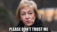  please don't trust me