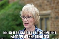  мы хотели бы ввести ограничения на потребление алкоголя