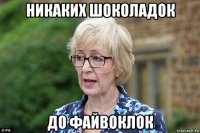 никаких шоколадок до файвоклок
