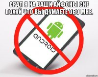 срал я на ваши айфоны сне похуй что вы думаете обо мне. 