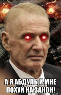  а я абдуль и мне похуй на закон!