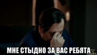  мне стыдно за вас ребята