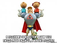  я подниму этих детей и дам тебе пизды.как видишь, я их уже поднял