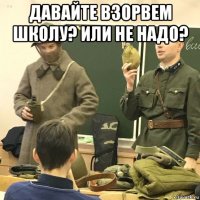 давайте взорвем школу? или не надо? 