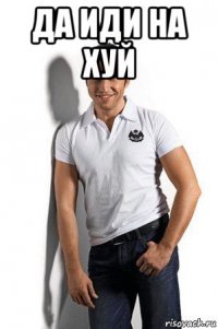 да иди на хуй 