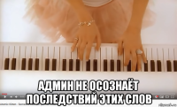  админ не осознаёт последствий этих слов