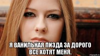  я ванильная пизда за дорого все хотят меня.