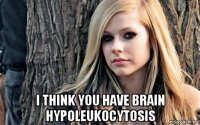  i think you have brain hypoleukocytosis