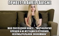 привет! я avril lavigne моя последняя книга - "морфология клещей и их мутации в условиях неолиберальной экономики"