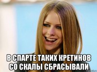  в спарте таких кретинов со скалы сбрасывали