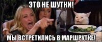 это не шутки! мы встретились в маршрутке!