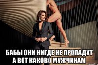  бабы они нигде не пропадут а вот каково мужчинам