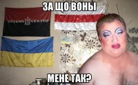 за що воны мене так?
