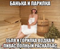 банька и парилка ебля и горилка водка и пивас полный раскалбас