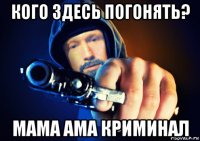 кого здесь погонять? мама ама криминал