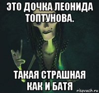 это дочка леонида топтунова. такая страшная как и батя