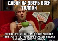 давай на дверь всей толпой psichikos sveikatos centras šeškinės poliklinika прыг скок на 72 вторую дверь фармацевтическая наркомафия охотится за тобой