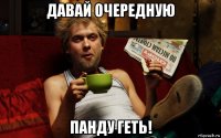 давай очередную панду геть!