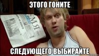 этого гоните следующего выбирайте
