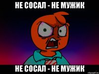 не сосал - не мужик не сосал - не мужик