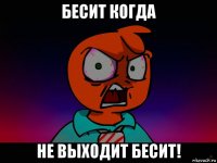 бесит когда не выходит бесит!