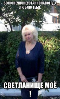 бесконечнонеустаннонавсегда люблю тебя, светланище моё !