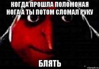 когда прошла поломоная нога а ты потом сломал руку блять
