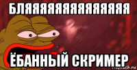 бляяяяяяяяяяяяяя ёбанный скример