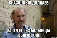 сказочный долбаёб зачем его из больницы выпустили
