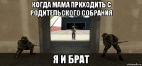 когда мама приходить с родительского собрания я и брат